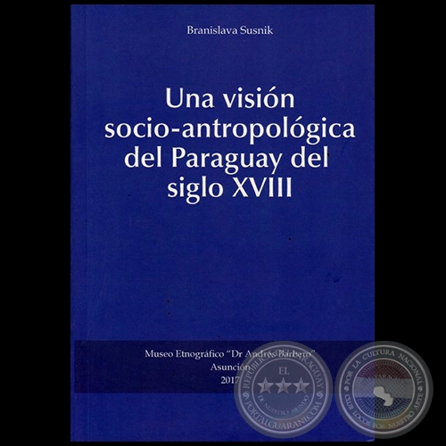 UNA VISIÓN SOCIO-ANTROPOLÓGICA DEL PARAGUAY DEL SIGLO XVIII -  Autora: BRANISLAVA SUSNIK - Año 2017